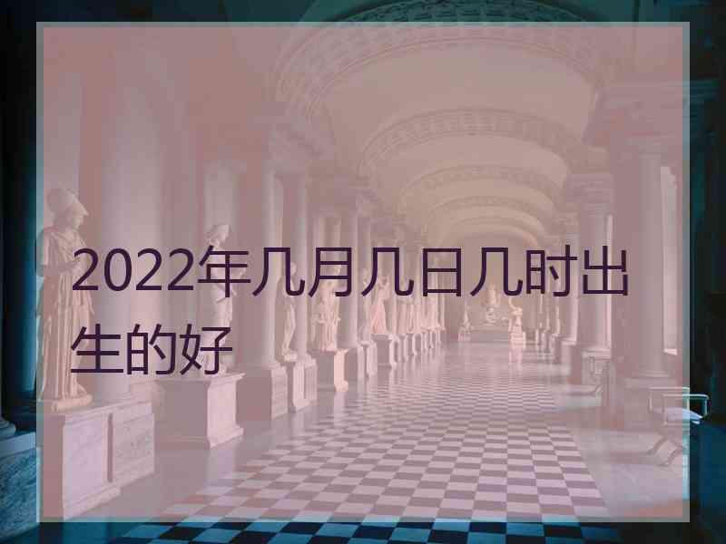 2022年几月几日几时出生的好