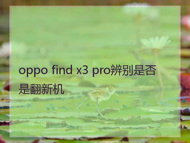 oppo find x3 pro辨别是否是翻新机