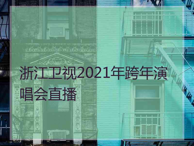 浙江卫视2021年跨年演唱会直播