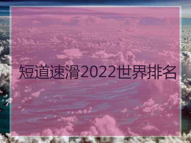 短道速滑2022世界排名