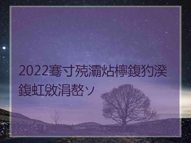 2022骞寸殑灞炶檸鍑犳湀鍑虹敓涓嶅ソ