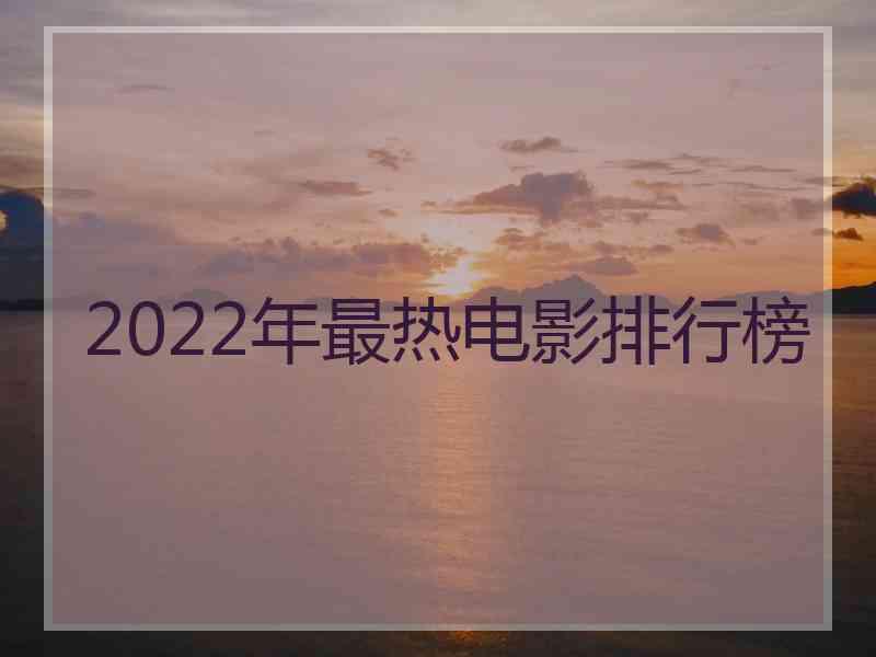 2022年最热电影排行榜