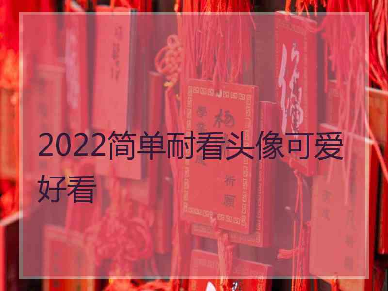 2022简单耐看头像可爱好看