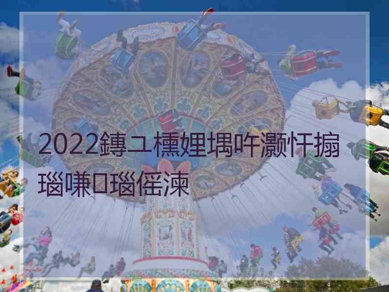 2022鏄ユ櫄娌堣吘灏忓搧瑙嗛瑙傜湅