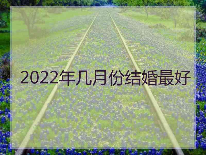 2022年几月份结婚最好