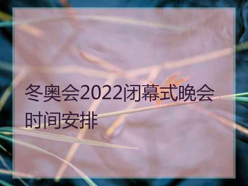 冬奥会2022闭幕式晚会时间安排