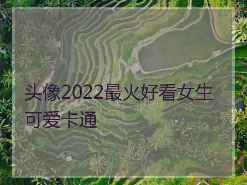 头像2022最火好看女生可爱卡通