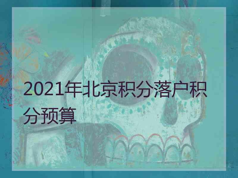 2021年北京积分落户积分预算