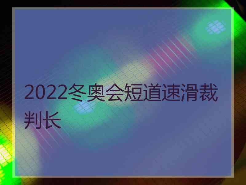 2022冬奥会短道速滑裁判长