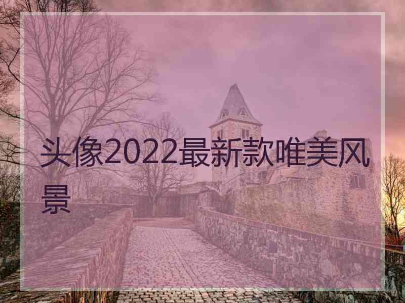 头像2022最新款唯美风景