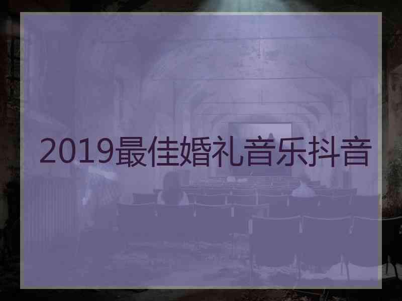 2019最佳婚礼音乐抖音