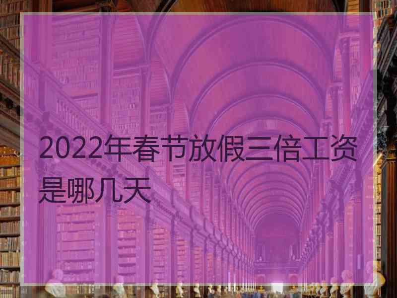 2022年春节放假三倍工资是哪几天