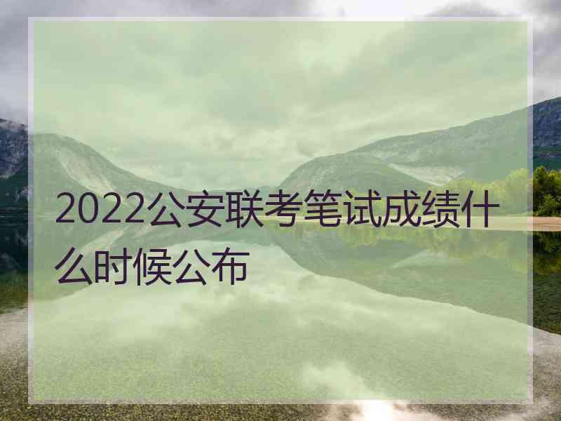 2022公安联考笔试成绩什么时候公布