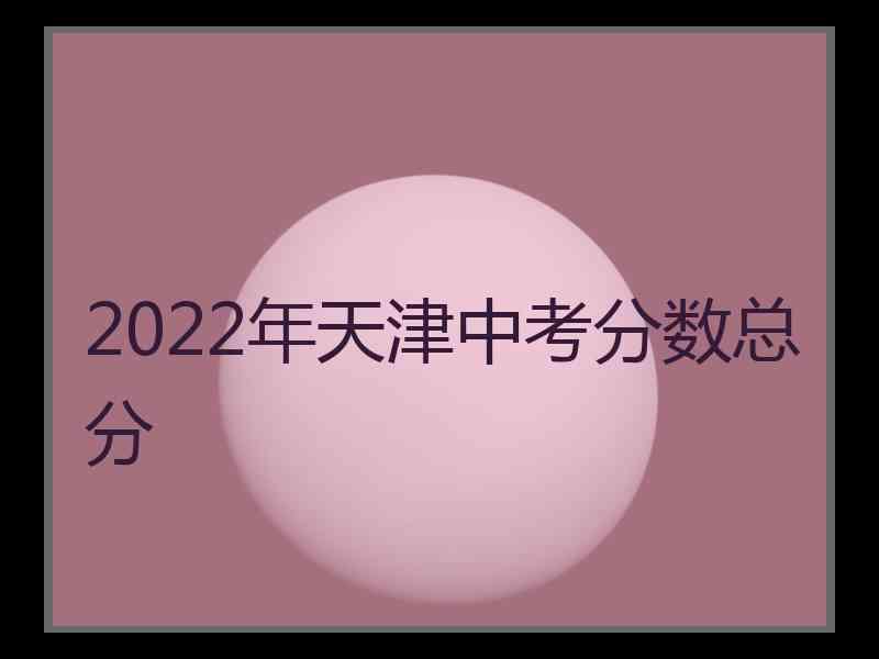 2022年天津中考分数总分