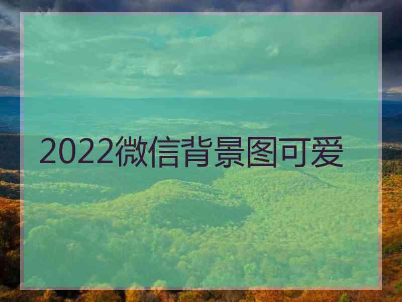 2022微信背景图可爱