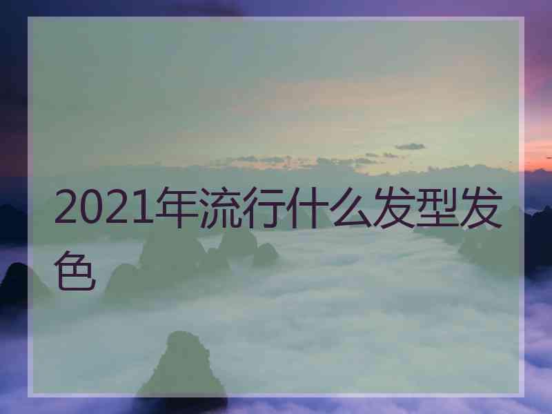 2021年流行什么发型发色