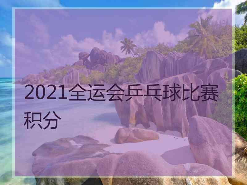 2021全运会乒乓球比赛积分