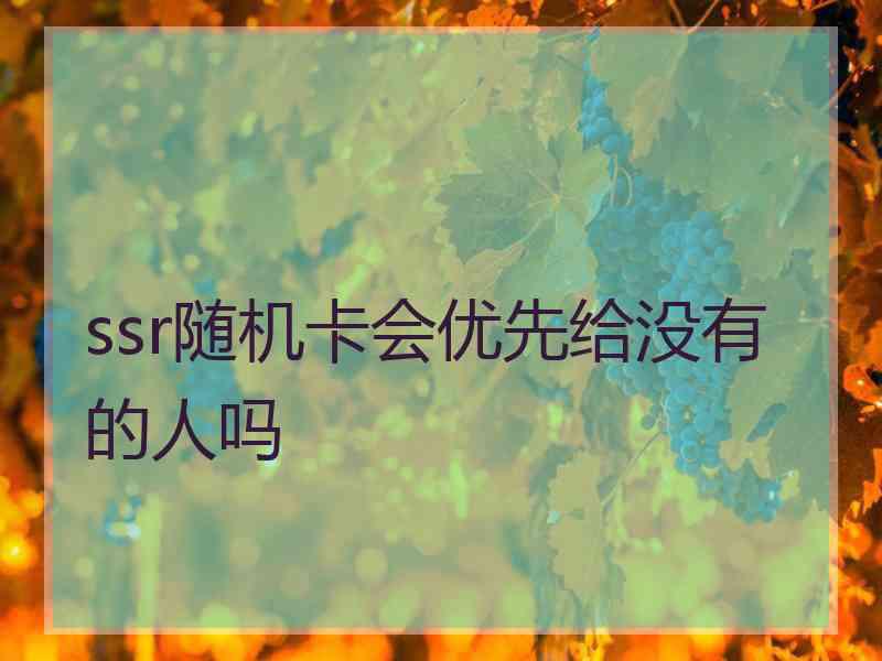 ssr随机卡会优先给没有的人吗