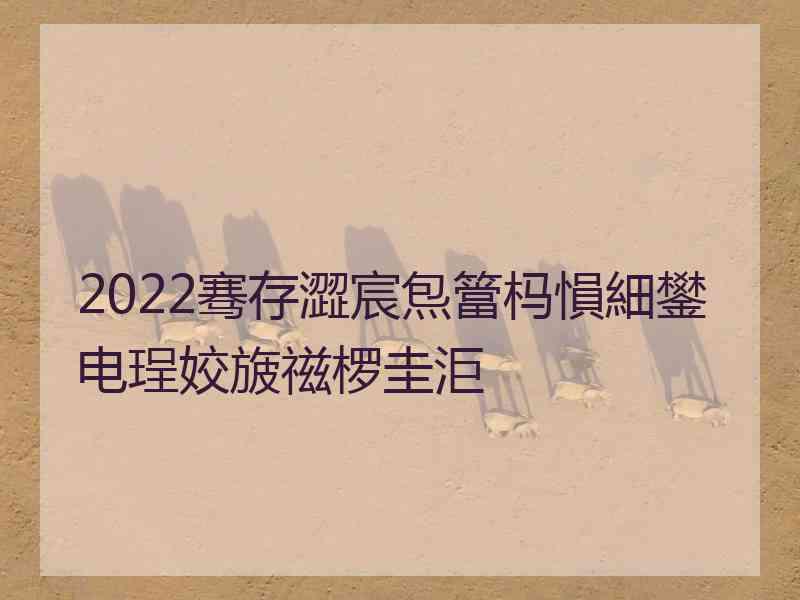 2022骞存澀宸炰簹杩愪細鐢电珵姣旇禌椤圭洰