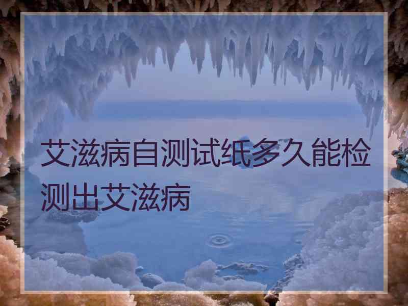 艾滋病自测试纸多久能检测出艾滋病