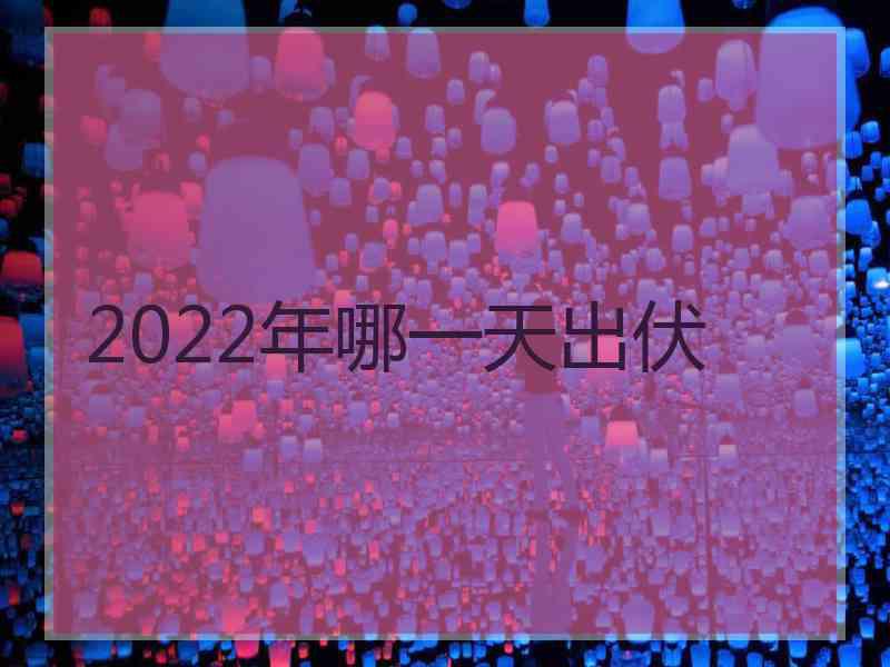 2022年哪一天出伏