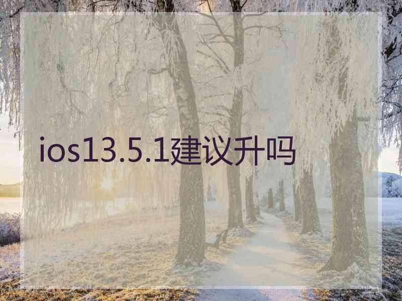 ios13.5.1建议升吗