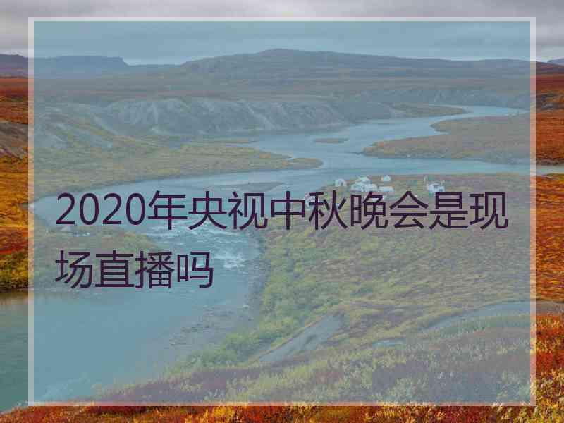 2020年央视中秋晚会是现场直播吗