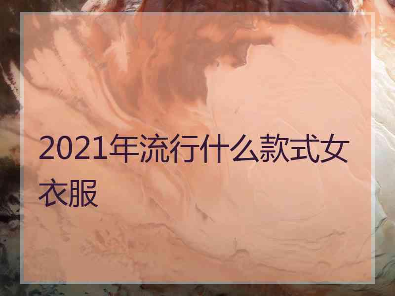 2021年流行什么款式女衣服