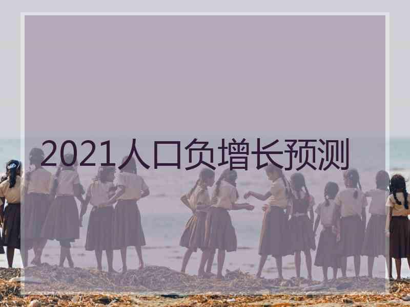 2021人口负增长预测