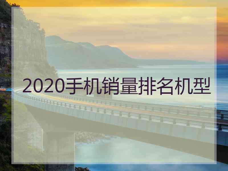 2020手机销量排名机型