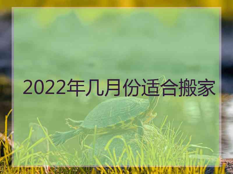 2022年几月份适合搬家