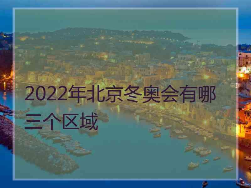 2022年北京冬奥会有哪三个区域