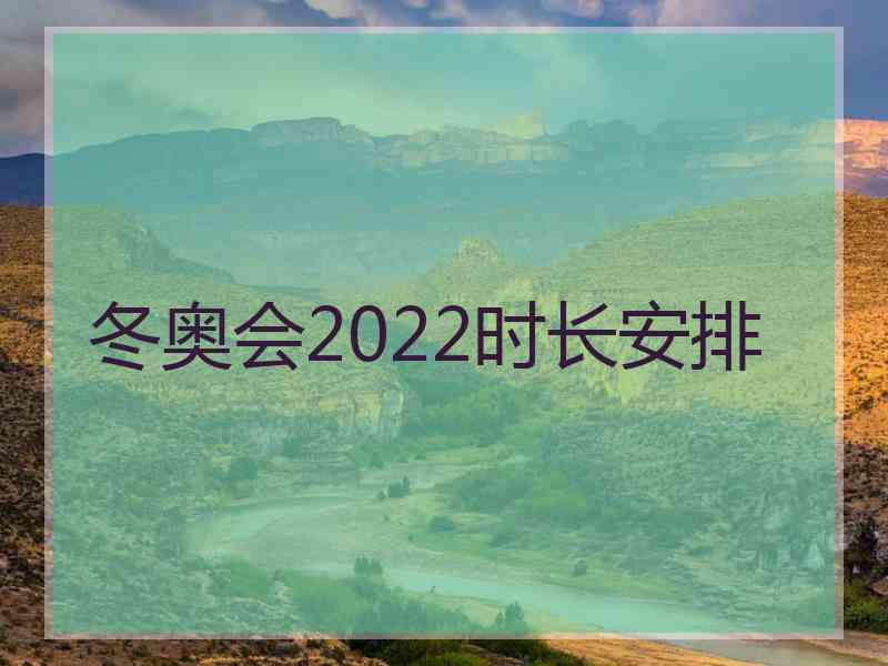 冬奥会2022时长安排