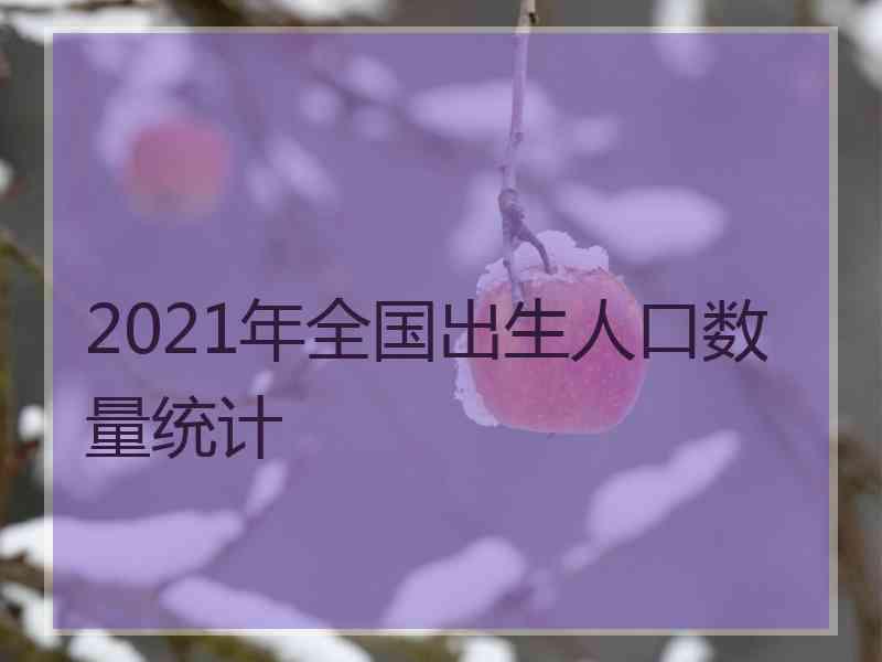 2021年全国出生人口数量统计