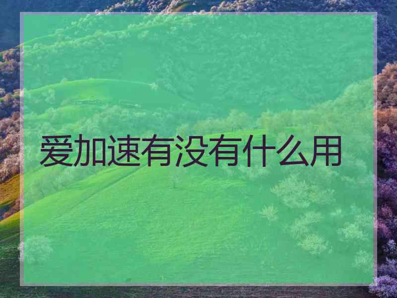 爱加速有没有什么用