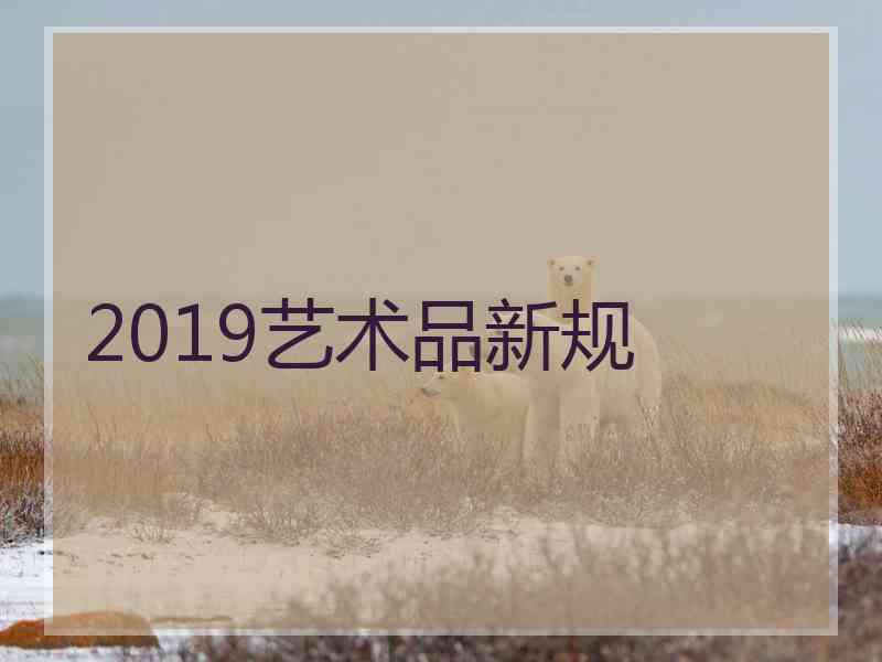 2019艺术品新规