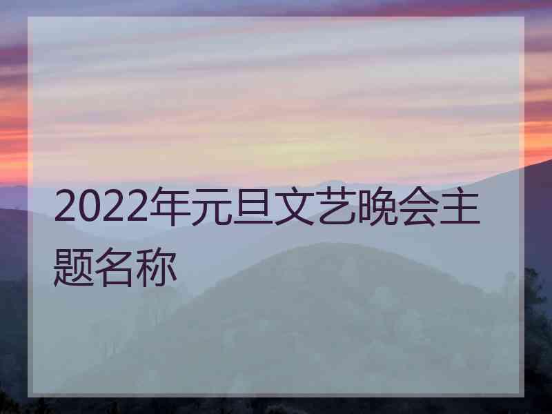 2022年元旦文艺晚会主题名称