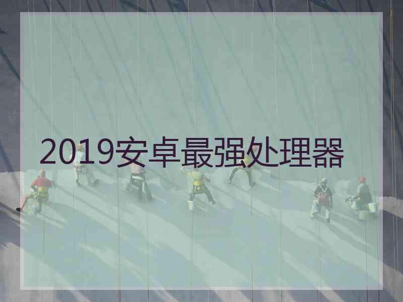 2019安卓最强处理器