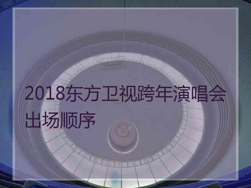 2018东方卫视跨年演唱会出场顺序