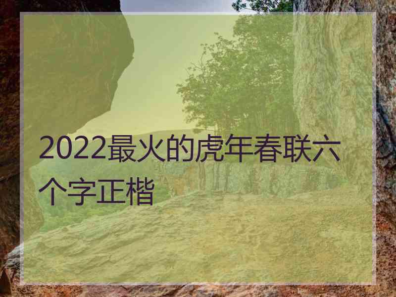 2022最火的虎年春联六个字正楷