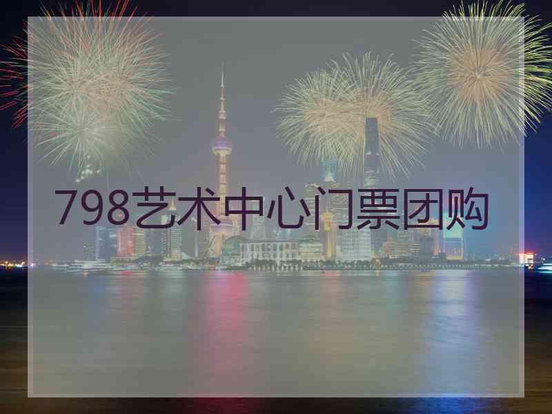 798艺术中心门票团购