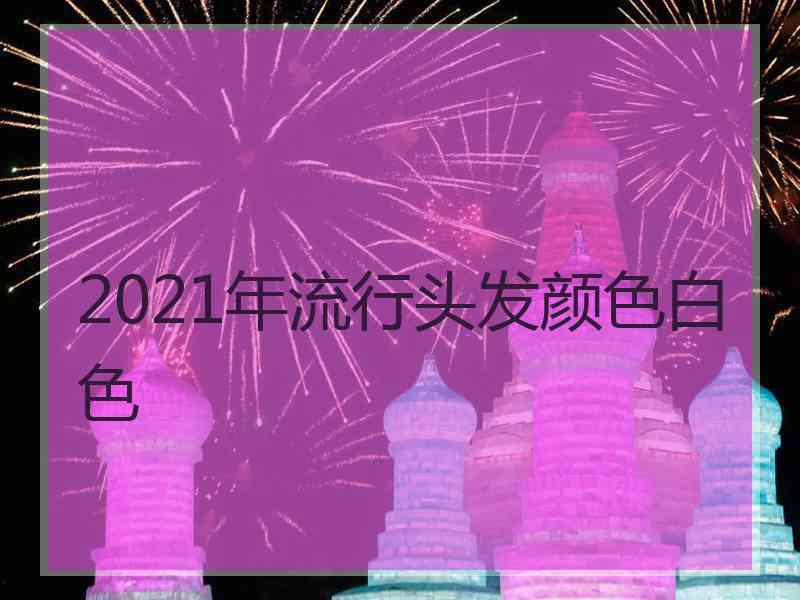 2021年流行头发颜色白色