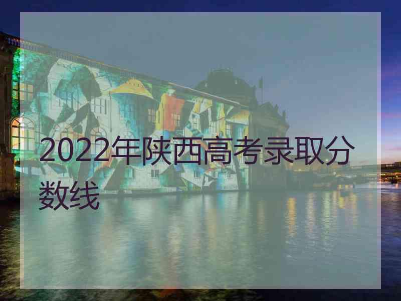 2022年陕西高考录取分数线