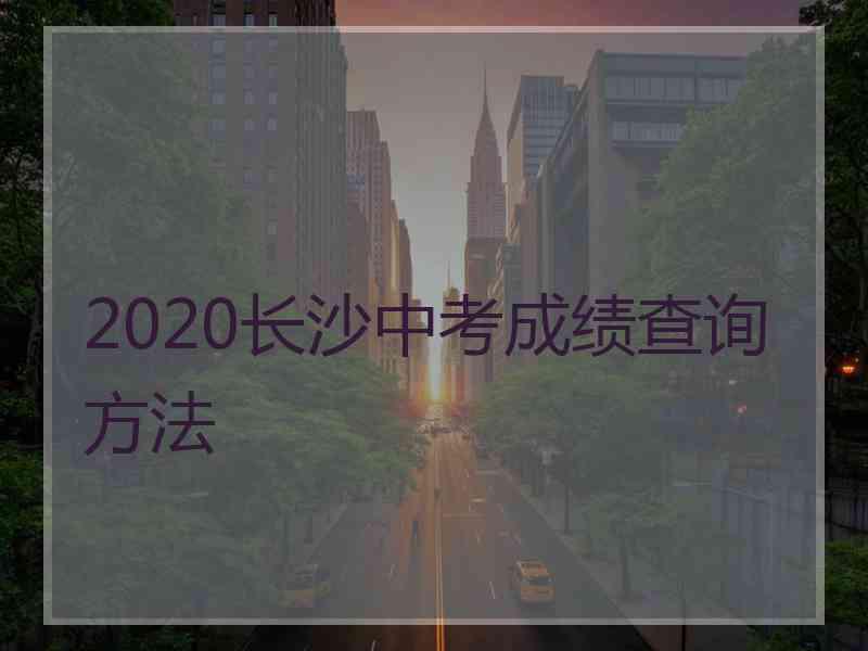 2020长沙中考成绩查询方法