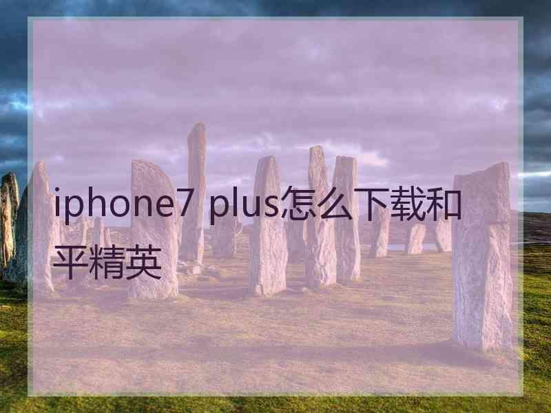 iphone7 plus怎么下载和平精英