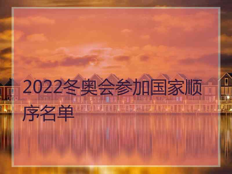 2022冬奥会参加国家顺序名单