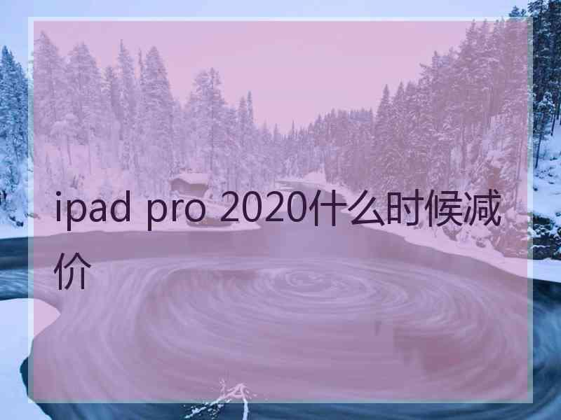 ipad pro 2020什么时候减价