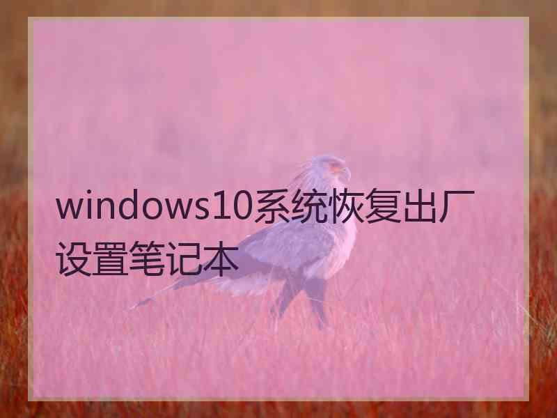 windows10系统恢复出厂设置笔记本