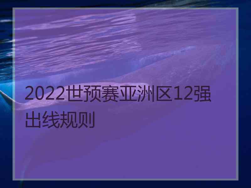 2022世预赛亚洲区12强出线规则