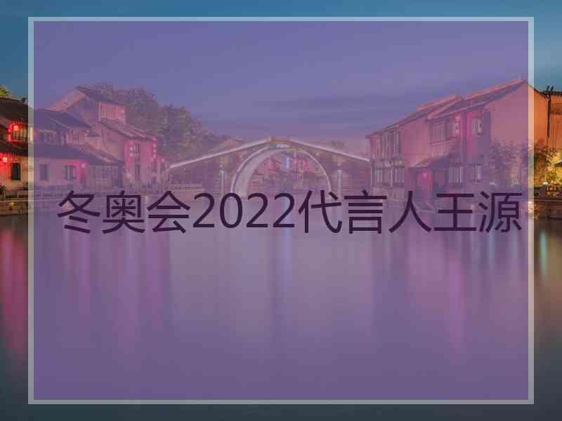 冬奥会2022代言人王源